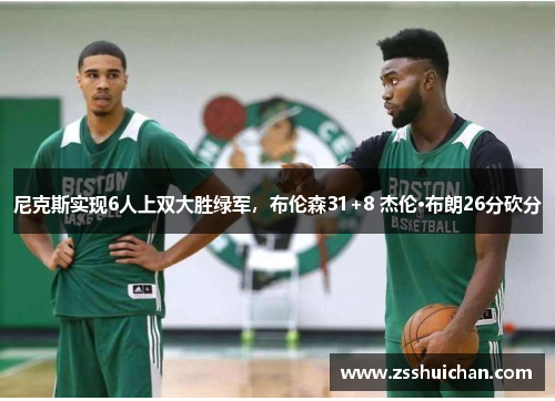 尼克斯实现6人上双大胜绿军，布伦森31+8 杰伦·布朗26分砍分